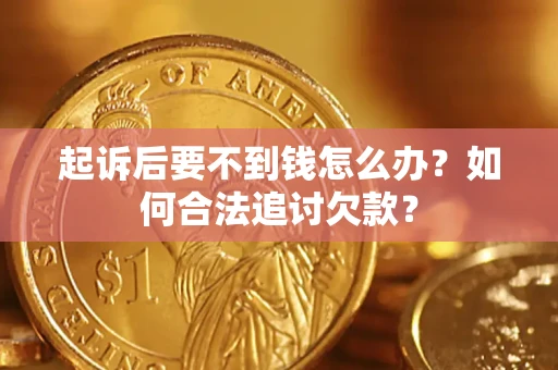 武汉起诉后要不到钱怎么办？如何合法追讨欠款？