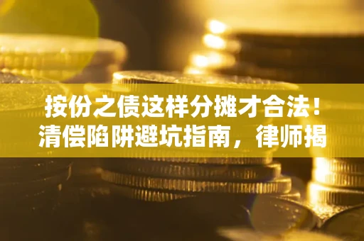 武汉按份之债这样分摊才合法！清偿陷阱避坑指南，律师揭秘关键条款
