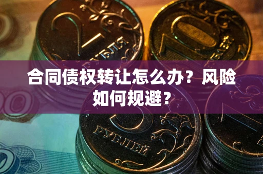 武汉合同债权转让怎么办？风险如何规避？