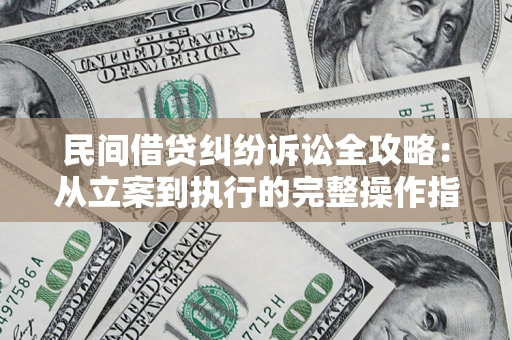 武汉民间借贷纠纷诉讼全攻略：从立案到执行的完整操作指南
