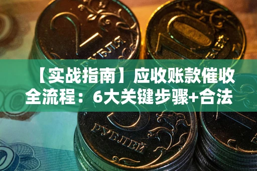 武汉【实战指南】应收账款催收全流程：6大关键步骤+合法回款技巧