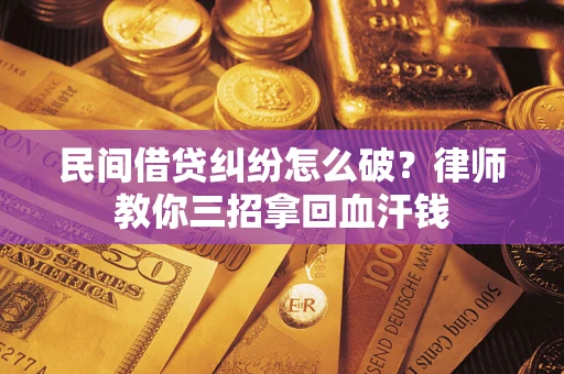 武汉民间借贷纠纷怎么破？律师教你三招拿回血汗钱