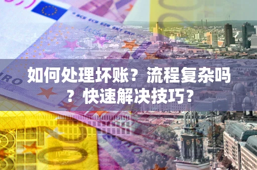 武汉如何处理坏账？流程复杂吗？快速解决技巧？