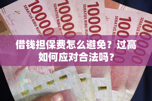 武汉借钱担保费怎么避免？过高如何应对合法吗？