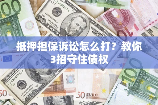 武汉抵押担保诉讼怎么打？教你3招守住债权