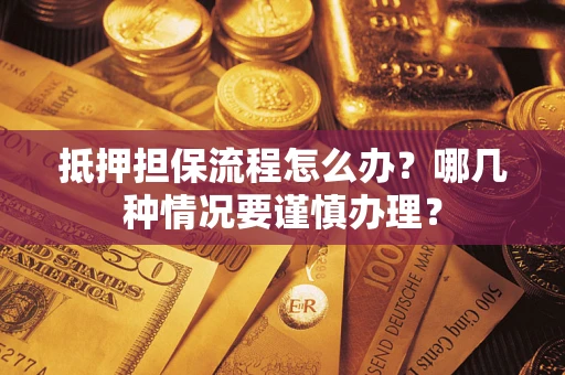 武汉抵押担保流程怎么办？哪几种情况要谨慎办理？