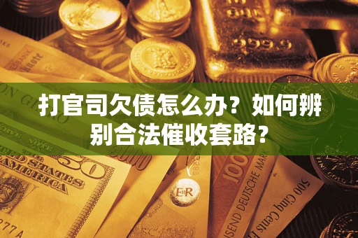 武汉打官司欠债怎么办？如何辨别合法催收套路？