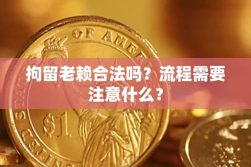 武汉拘留老赖合法吗？流程需要注意什么？