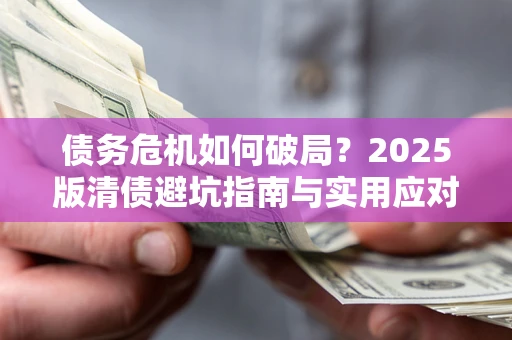 武汉债务危机如何破局？2025版清债避坑指南与实用应对策略