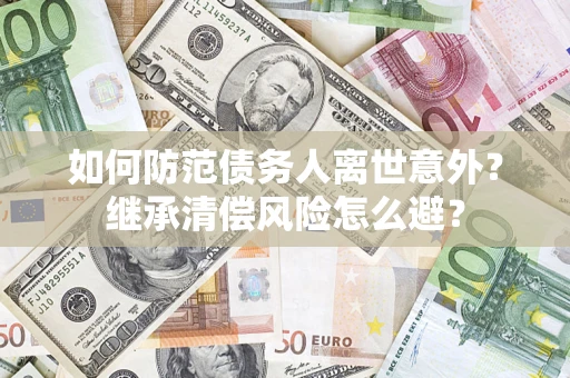 武汉如何防范债务人离世意外？继承清偿风险怎么避？