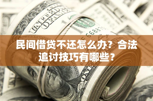 武汉民间借贷不还怎么办？合法追讨技巧有哪些？