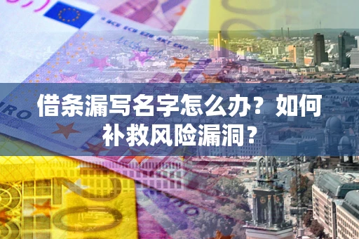 武汉借条漏写名字怎么办？如何补救风险漏洞？
