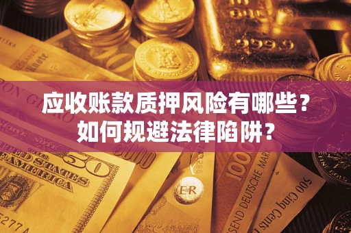 武汉应收账款质押风险有哪些？如何规避法律陷阱？