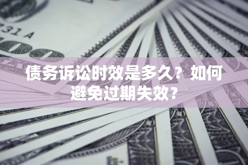 武汉债务诉讼时效是多久？如何避免过期失效？