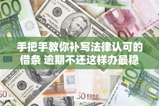 武汉手把手教你补写法律认可的借条 逾期不还这样办最稳妥