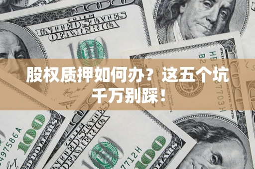 武汉股权质押如何办？这五个坑千万别踩！