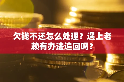武汉欠钱不还怎么处理？遇上老赖有办法追回吗？