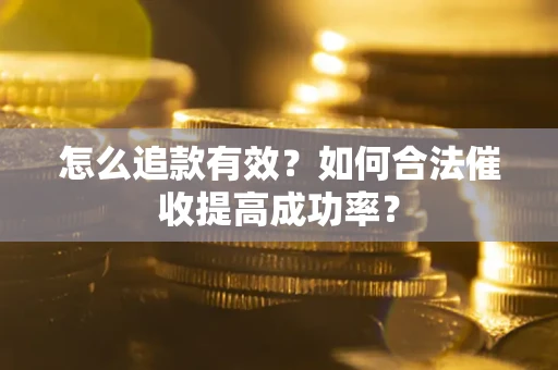 武汉怎么追款有效？如何合法催收提高成功率？
