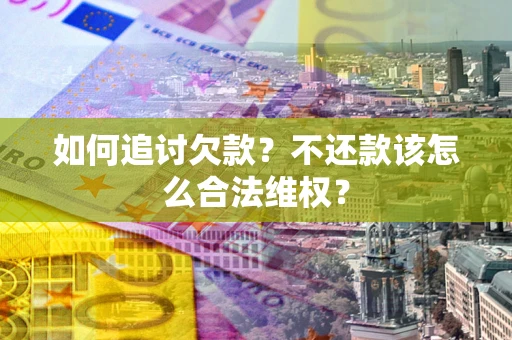 武汉如何追讨欠款？不还款该怎么合法维权？