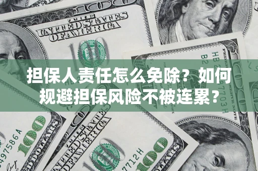 武汉担保人责任怎么免除？如何规避担保风险不被连累？