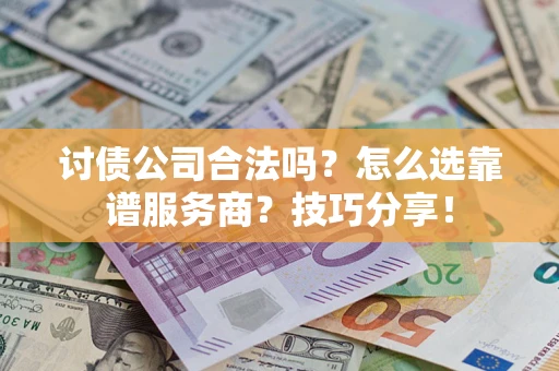 武汉讨债公司合法吗？怎么选靠谱服务商？技巧分享！
