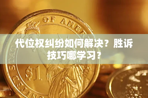 武汉代位权纠纷如何解决？胜诉技巧哪学习？