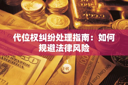 武汉代位权纠纷处理指南:如何规避法律风险 武汉代位权纠纷处理指南:如何规避法律风险