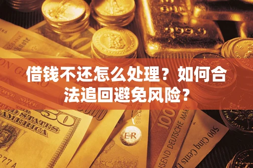 武汉借钱不还怎么处理？如何合法追回避免风险？