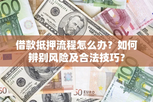 武汉借款抵押流程怎么办？如何辨别风险及合法技巧？