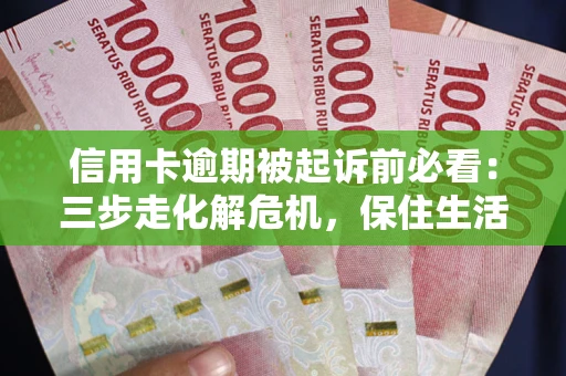 武汉信用卡逾期被起诉前必看：三步走化解危机，保住生活尊严