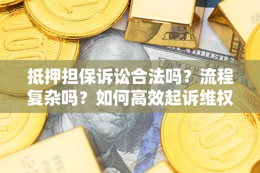 武汉抵押担保诉讼合法吗？流程复杂吗？如何高效起诉维权？