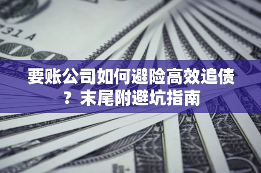 武汉要账公司如何避险高效追债？末尾附避坑指南
