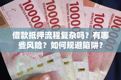 武汉借款抵押流程复杂吗？有哪些风险？如何规避陷阱？