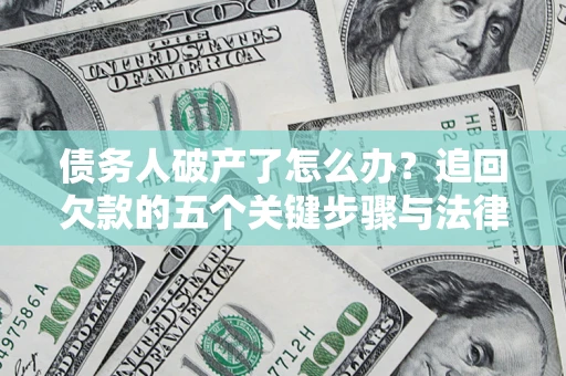武汉债务人破产了怎么办？追回欠款的五个关键步骤与法律策略
