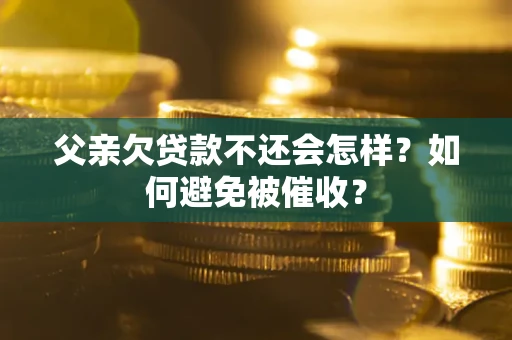 武汉父亲欠贷款不还会怎样？如何避免被催收？
