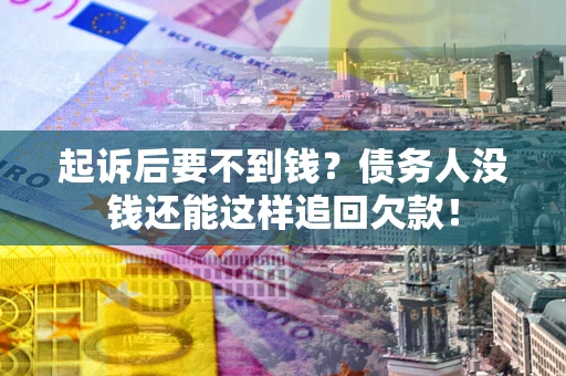 武汉起诉后要不到钱？债务人没钱还能这样追回欠款！