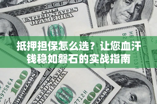武汉抵押担保怎么选？让您血汗钱稳如磐石的实战指南