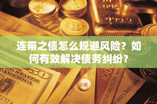 武汉连带之债怎么规避风险？如何有效解决债务纠纷？