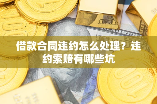 武汉借款合同违约怎么处理？违约索赔有哪些坑