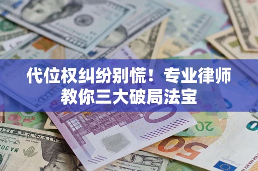 武汉代位权纠纷别慌！专业律师教你三大破局法宝