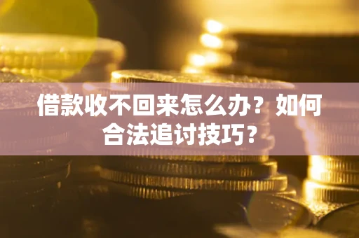 武汉借款收不回来怎么办？如何合法追讨技巧？