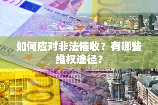 武汉如何应对非法催收？有哪些维权途径？