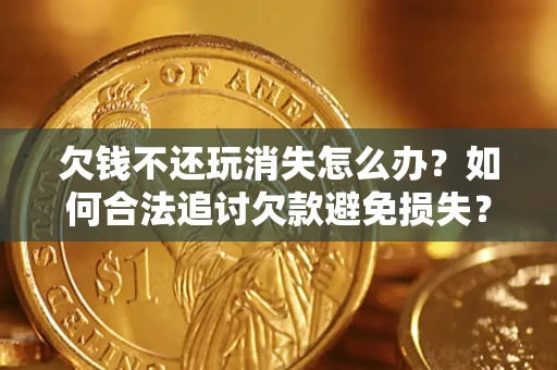 武汉欠钱不还玩消失怎么办?如何合法追讨欠款避免损失? 武汉欠钱不还玩消失怎么办?如何合法追讨欠款避免损失?