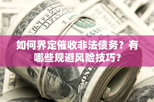 武汉如何界定催收非法债务？有哪些规避风险技巧？