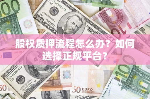 武汉股权质押流程怎么办？如何选择正规平台？