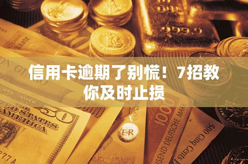武汉信用卡逾期了别慌！7招教你及时止损