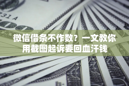 武汉微信借条不作数？一文教你用截图起诉要回血汗钱