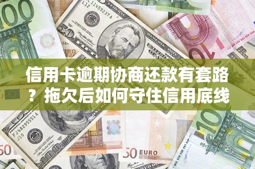 武汉信用卡逾期协商还款有套路？拖欠后如何守住信用底线？