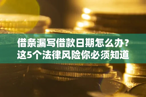 武汉借条漏写借款日期怎么办？这5个法律风险你必须知道