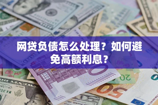 武汉网贷负债怎么处理？如何避免高额利息？